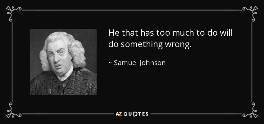 He that has too much to do will do something wrong. - Samuel Johnson