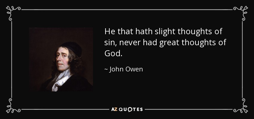 He that hath slight thoughts of sin, never had great thoughts of God. - John Owen