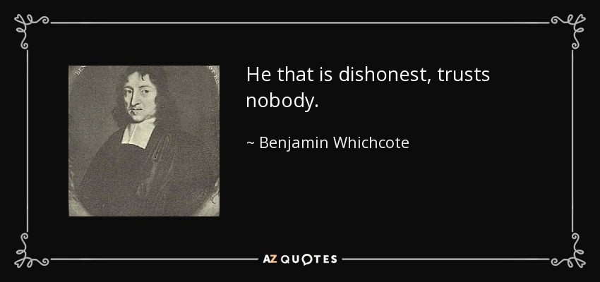 He that is dishonest, trusts nobody. - Benjamin Whichcote
