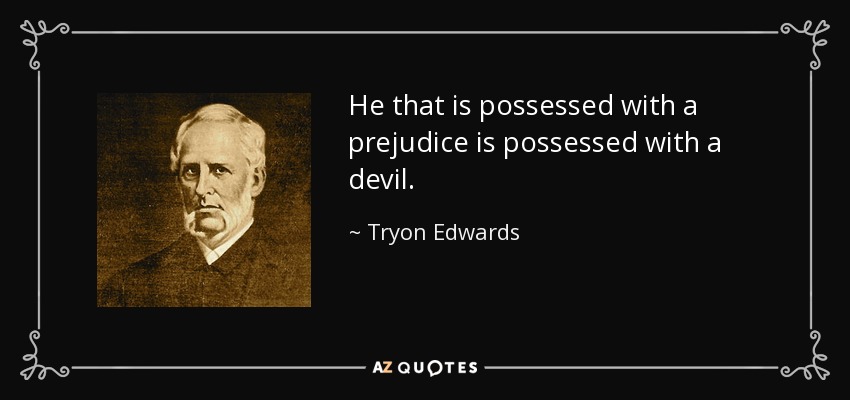 He that is possessed with a prejudice is possessed with a devil. - Tryon Edwards