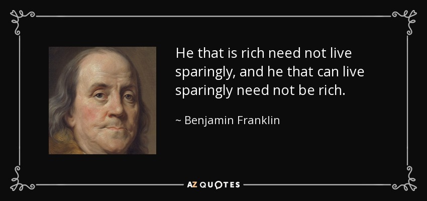 He that is rich need not live sparingly, and he that can live sparingly need not be rich. - Benjamin Franklin