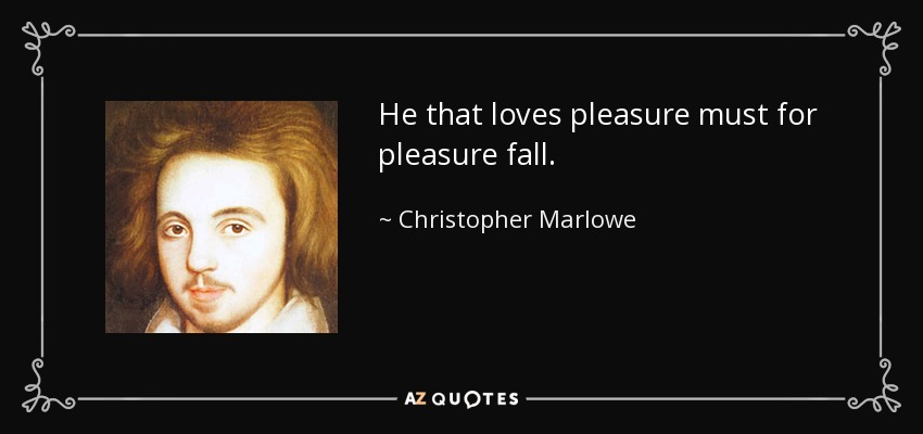 He that loves pleasure must for pleasure fall. - Christopher Marlowe