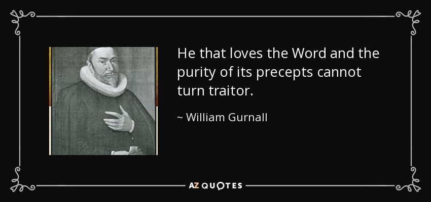 He that loves the Word and the purity of its precepts cannot turn traitor. - William Gurnall