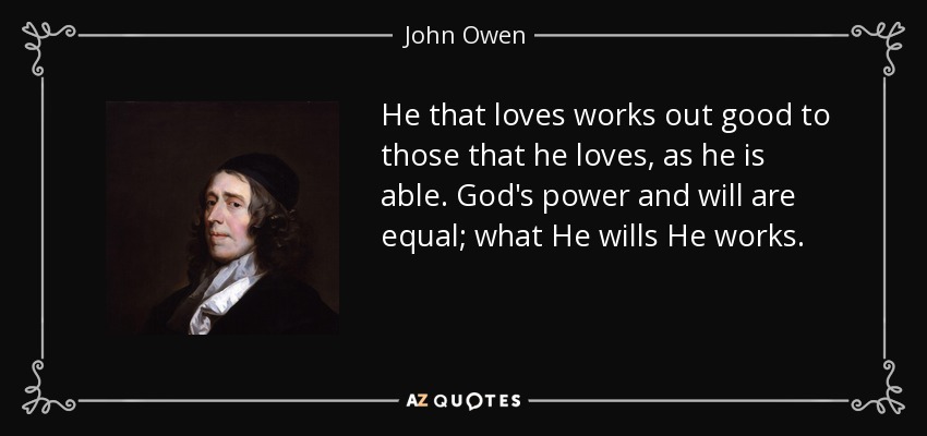 He that loves works out good to those that he loves, as he is able. God's power and will are equal; what He wills He works. - John Owen