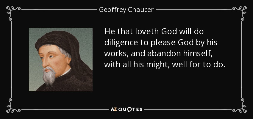 He that loveth God will do diligence to please God by his works, and abandon himself, with all his might, well for to do. - Geoffrey Chaucer