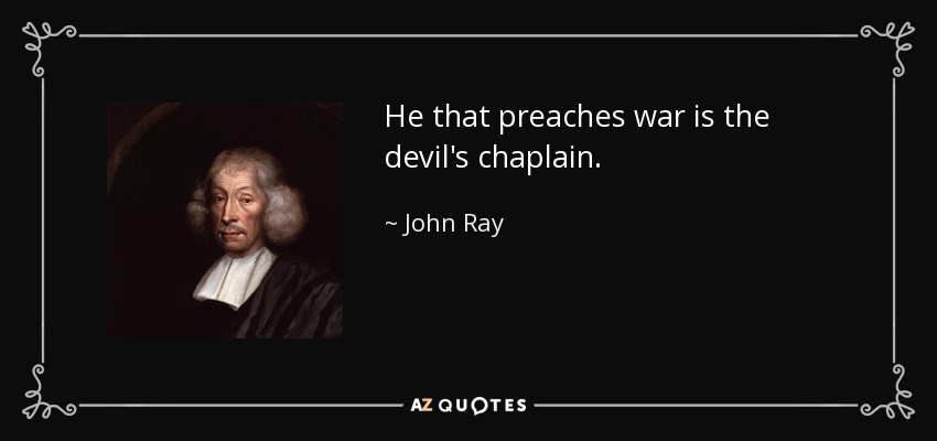 He that preaches war is the devil's chaplain. - John Ray