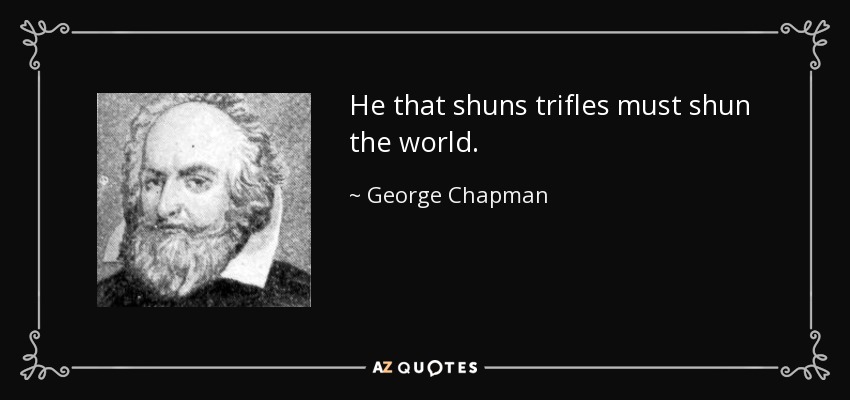 He that shuns trifles must shun the world. - George Chapman