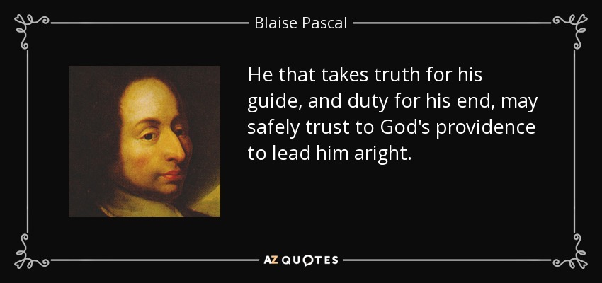 He that takes truth for his guide, and duty for his end, may safely trust to God's providence to lead him aright. - Blaise Pascal