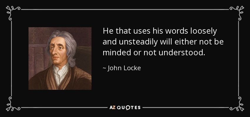 He that uses his words loosely and unsteadily will either not be minded or not understood. - John Locke