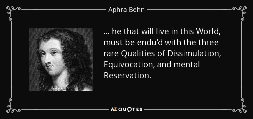 ... he that will live in this World, must be endu'd with the three rare Qualities of Dissimulation, Equivocation, and mental Reservation. - Aphra Behn