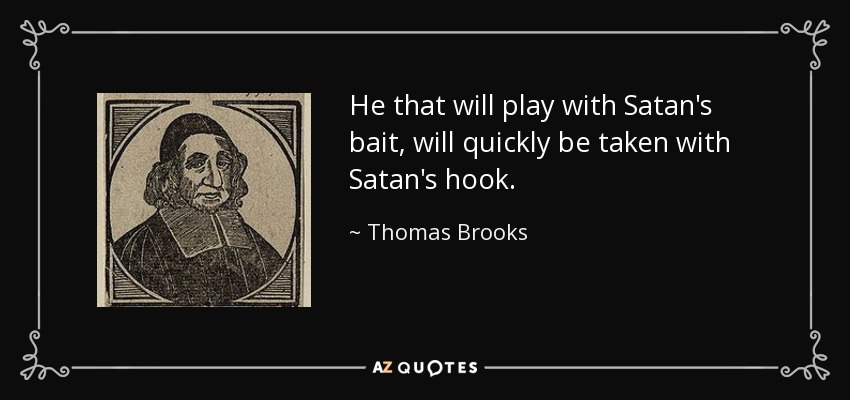 He that will play with Satan's bait, will quickly be taken with Satan's hook. - Thomas Brooks