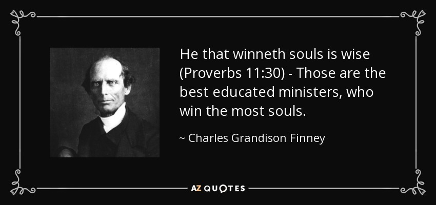He that winneth souls is wise (Proverbs 11:30) - Those are the best educated ministers, who win the most souls. - Charles Grandison Finney