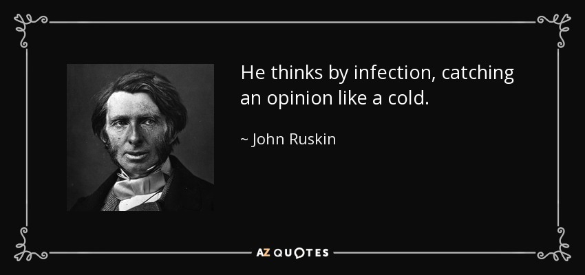 He thinks by infection, catching an opinion like a cold. - John Ruskin