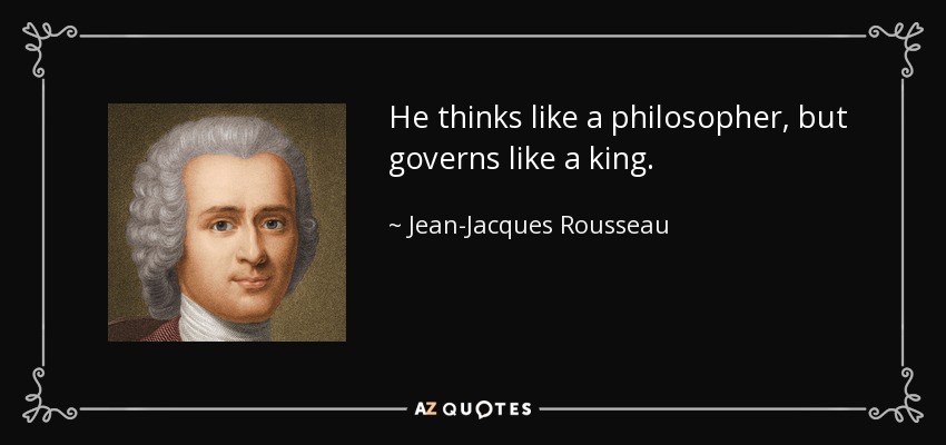 He thinks like a philosopher, but governs like a king. - Jean-Jacques Rousseau