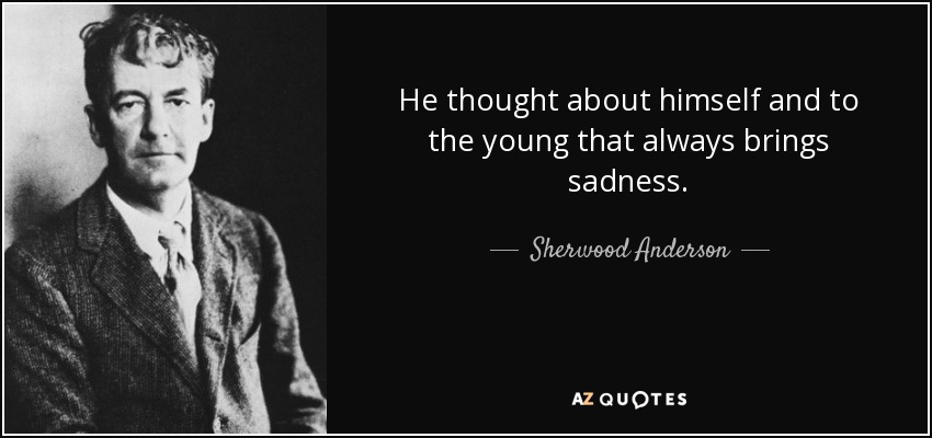 He thought about himself and to the young that always brings sadness. - Sherwood Anderson