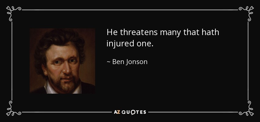 He threatens many that hath injured one. - Ben Jonson