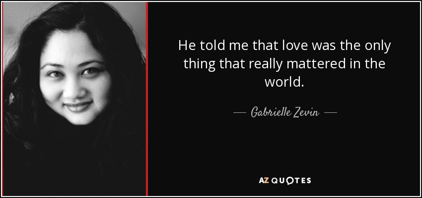 He told me that love was the only thing that really mattered in the world. - Gabrielle Zevin