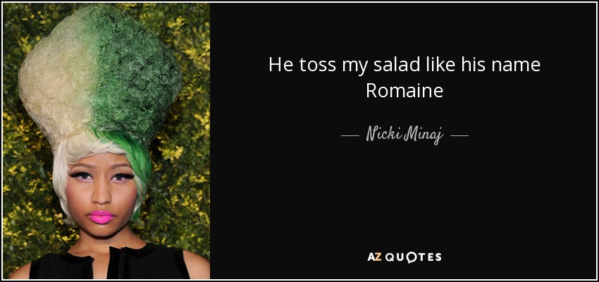 He toss my salad like his name Romaine - Nicki Minaj