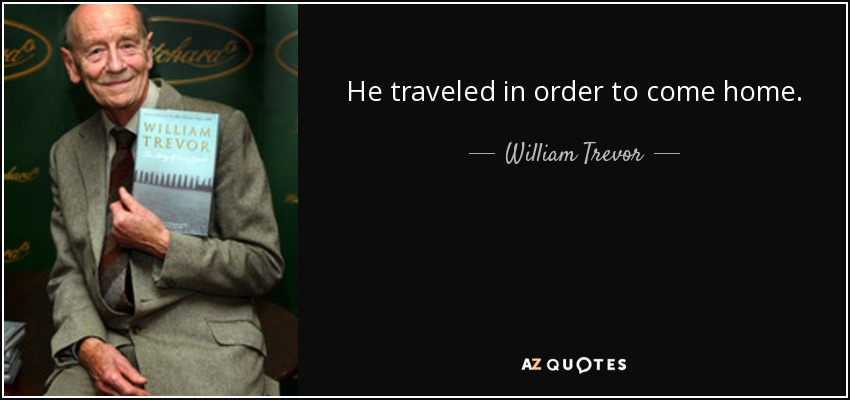He traveled in order to come home. - William Trevor