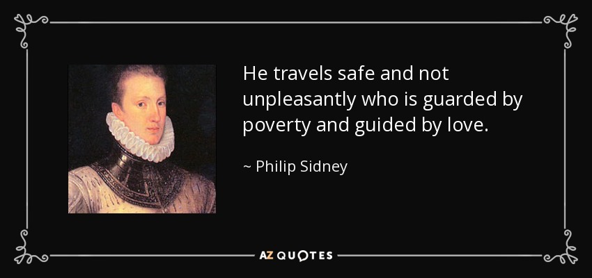 He travels safe and not unpleasantly who is guarded by poverty and guided by love. - Philip Sidney