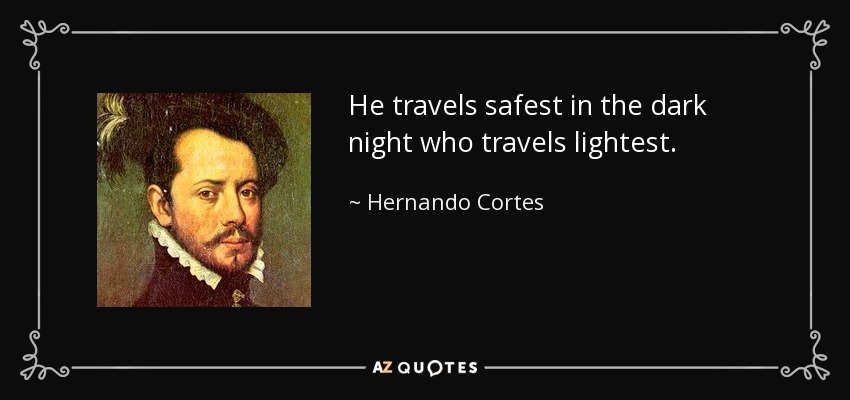 He travels safest in the dark night who travels lightest. - Hernando Cortes