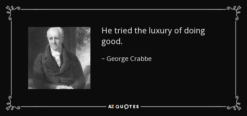 He tried the luxury of doing good. - George Crabbe