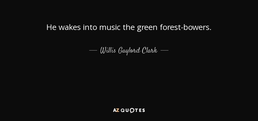 He wakes into music the green forest-bowers. - Willis Gaylord Clark