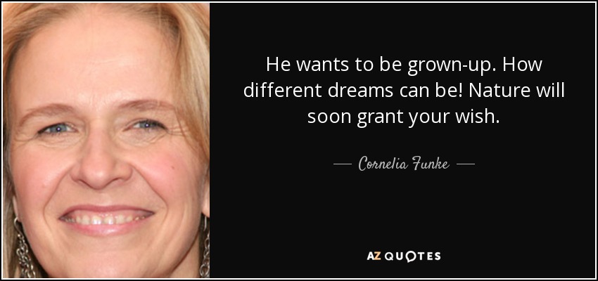 He wants to be grown-up. How different dreams can be! Nature will soon grant your wish. - Cornelia Funke