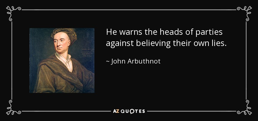 He warns the heads of parties against believing their own lies. - John Arbuthnot