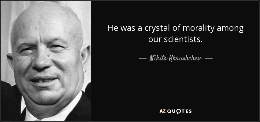 He was a crystal of morality among our scientists. - Nikita Khrushchev