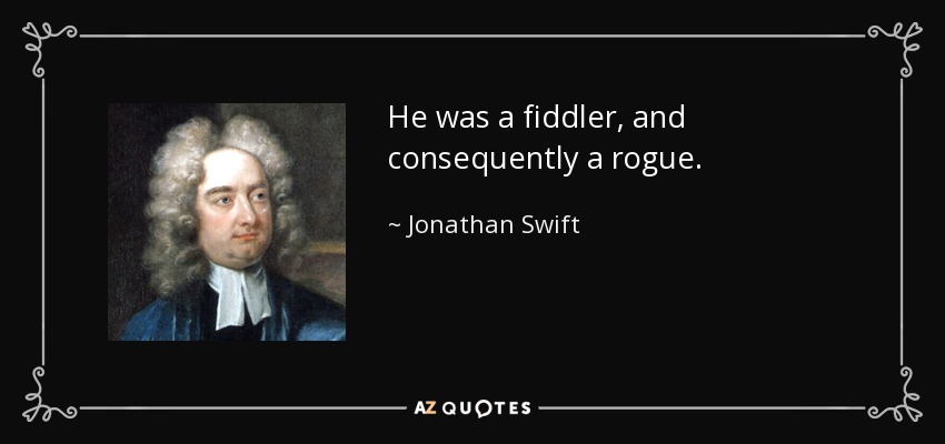 He was a fiddler, and consequently a rogue. - Jonathan Swift
