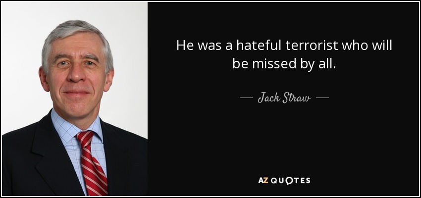 He was a hateful terrorist who will be missed by all. - Jack Straw