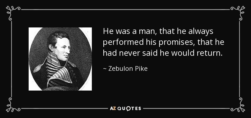 He was a man, that he always performed his promises, that he had never said he would return. - Zebulon Pike