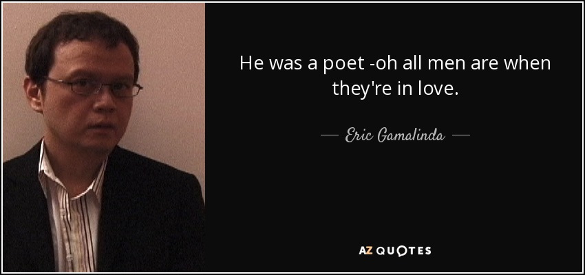 He was a poet -oh all men are when they're in love. - Eric Gamalinda
