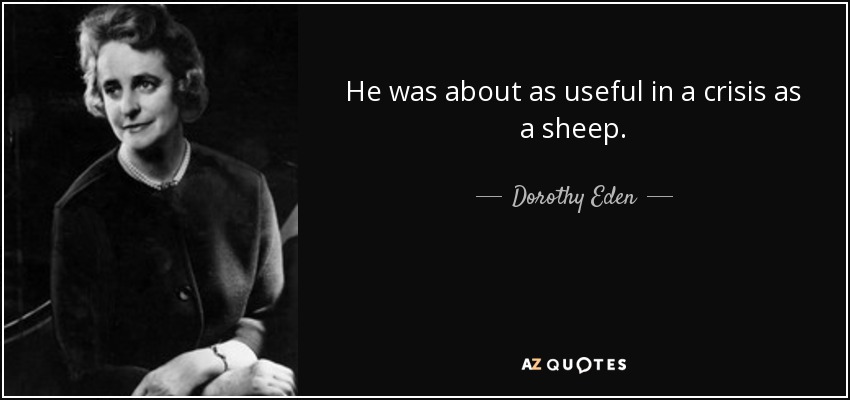 He was about as useful in a crisis as a sheep. - Dorothy Eden