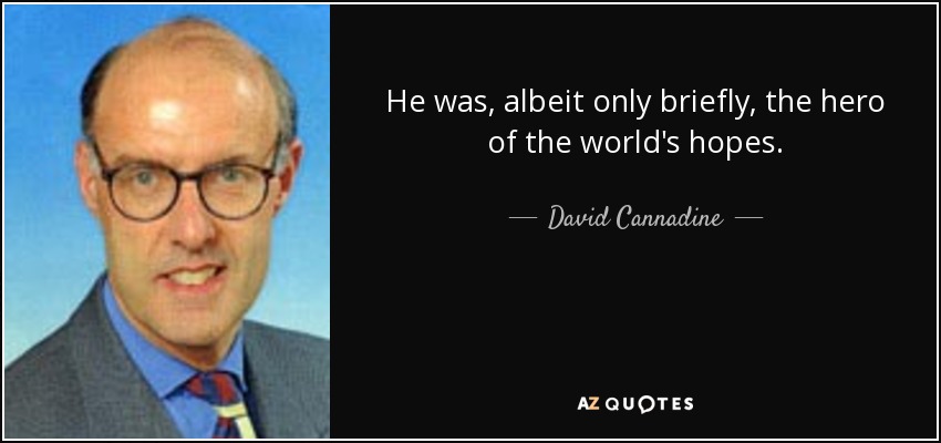 He was, albeit only briefly, the hero of the world's hopes. - David Cannadine