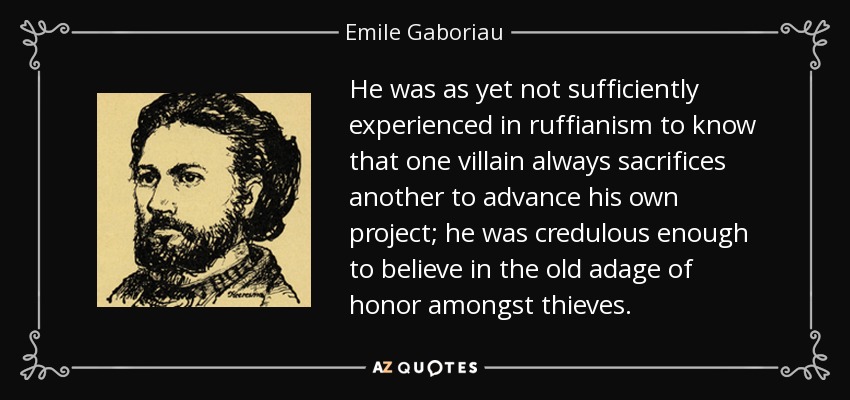 He was as yet not sufficiently experienced in ruffianism to know that one villain always sacrifices another to advance his own project; he was credulous enough to believe in the old adage of honor amongst thieves. - Emile Gaboriau