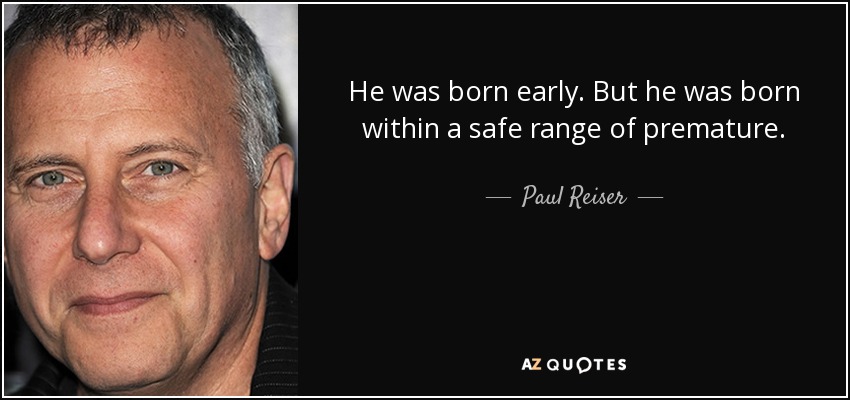He was born early. But he was born within a safe range of premature. - Paul Reiser