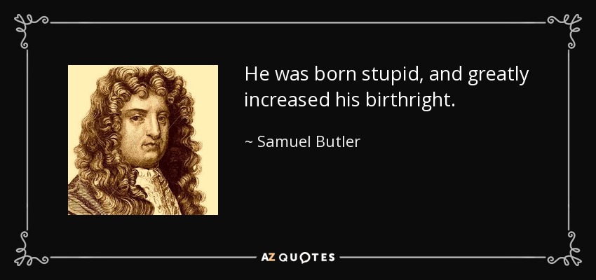 He was born stupid, and greatly increased his birthright. - Samuel Butler