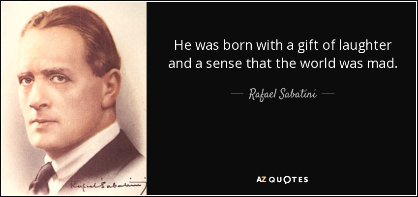 He was born with a gift of laughter and a sense that the world was mad. - Rafael Sabatini