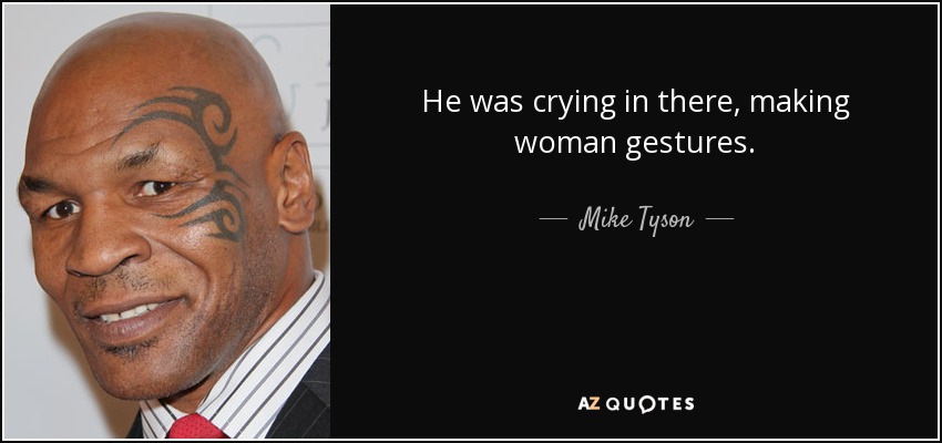 He was crying in there, making woman gestures. - Mike Tyson