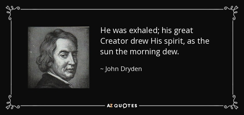 He was exhaled; his great Creator drew His spirit, as the sun the morning dew. - John Dryden
