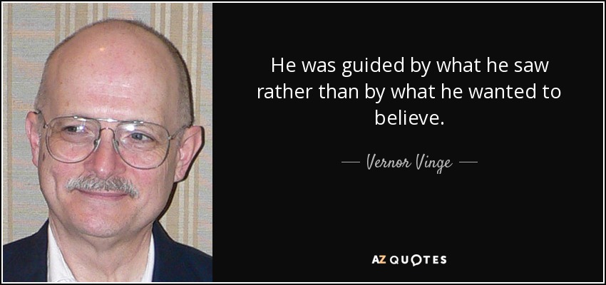 He was guided by what he saw rather than by what he wanted to believe. - Vernor Vinge