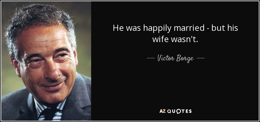 He was happily married - but his wife wasn't. - Victor Borge