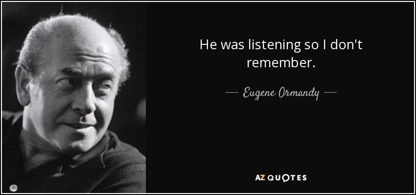 He was listening so I don't remember. - Eugene Ormandy