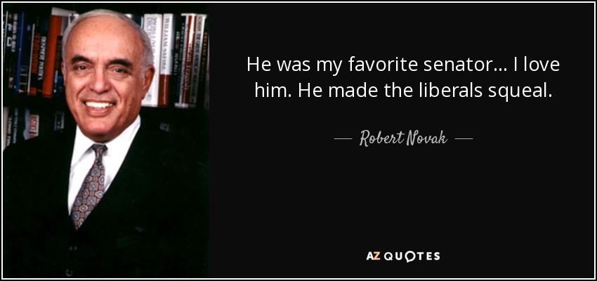 He was my favorite senator... I love him. He made the liberals squeal. - Robert Novak