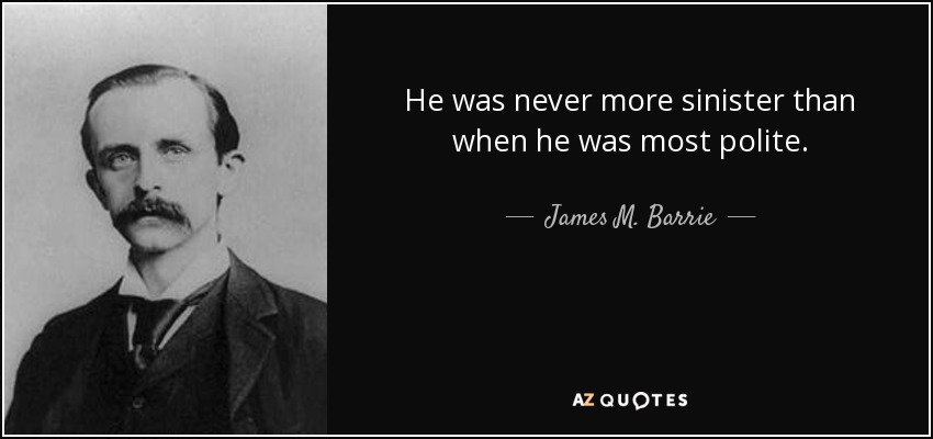 He was never more sinister than when he was most polite. - James M. Barrie