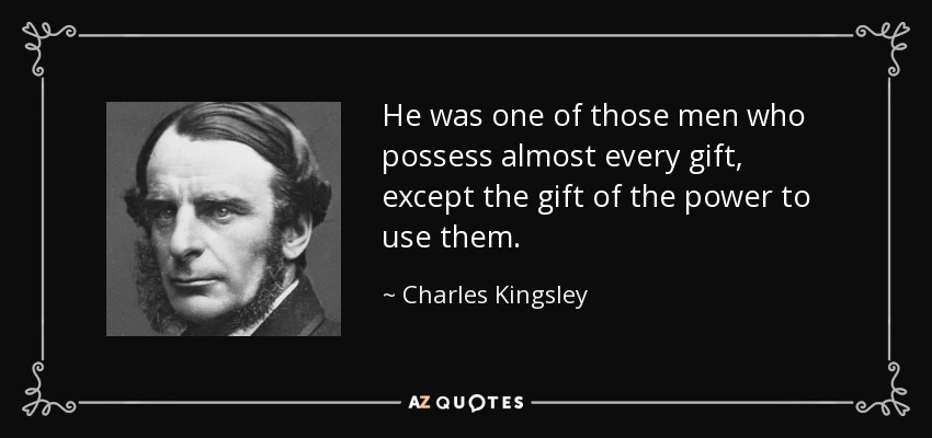 He was one of those men who possess almost every gift, except the gift of the power to use them. - Charles Kingsley