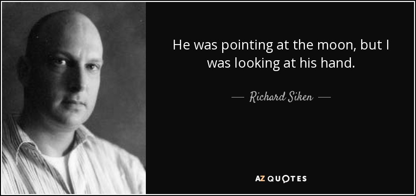 He was pointing at the moon, but I was looking at his hand. - Richard Siken