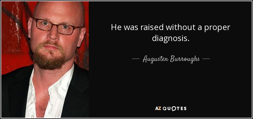 He was raised without a proper diagnosis. - Augusten Burroughs